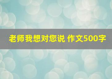 老师我想对您说 作文500字